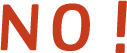 NO!