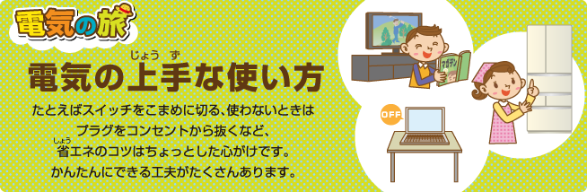 �d�C�̗� �d�C�̏��Ȏg���� ���Ƃ��΃X�C�b�`�����܂߂ɐ؂�A�g��Ȃ��Ƃ��̓v���O���R���Z���g���甲���ȂǁA�ȃG�l�̃R�c�͂�����Ƃ����S�����ł��B���񂽂�ɂł���H�v���������񂠂�܂��B