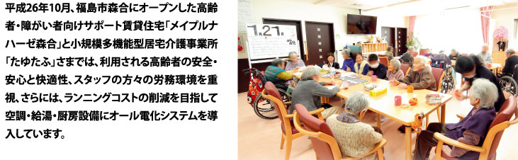 ����26�N10���A�����s�X���ɃI�[�v����������ҁE�Ⴊ���Ҍ����T�|�[�g���ݏZ��u���C�v���i�n�[�[�X���v�Ə��K�͑��@�\�^�����쎖�Ə��u���䂽�Ӂv���܂ł́A���p����鍂��҂̈��S�E���S�Ɖ��K���A�X�^�b�t�̕��X�̘J�������d���A����ɂ́A�����j���O�R�X�g�̍팸��ڎw���ċ󒲁E�����E�~�[�ݔ��ɃI�[���d���V�X�e���𓱓����Ă��܂��B