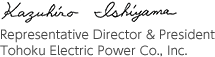Kazuhiro Ishiyama Representative Director & President Tohoku Electric Power Co., Inc.