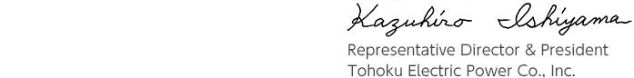 Kazuhiro Ishiyama Representative Director & President Tohoku Electric Power Co., Inc.
