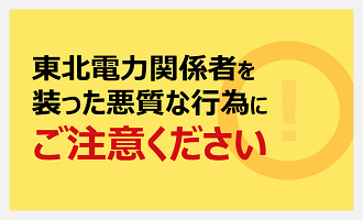 東北電力関係者を装った悪質な行為にご注意ください